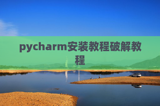 pycharm安装教程破解教程 pycharm安装教程破解教程